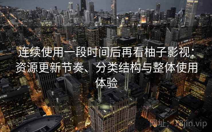 连续使用一段时间后再看柚子影视：资源更新节奏、分类结构与整体使用体验-第2张图片