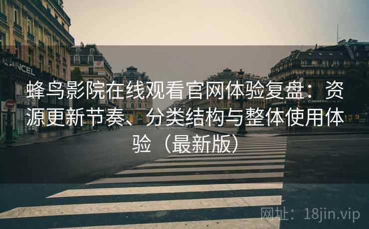 蜂鸟影院在线观看官网体验复盘：资源更新节奏、分类结构与整体使用体验（最新版）-第1张图片