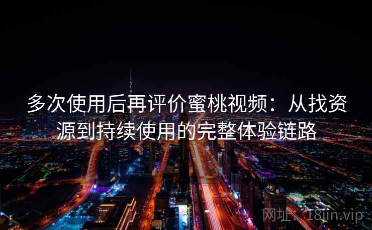 多次使用后再评价蜜桃视频:从找资源到持续使用的完整体验链路-第2张图片 多次使用后再评价蜜桃视频:从找资源到持续使用的完整体验链路-第2张图片