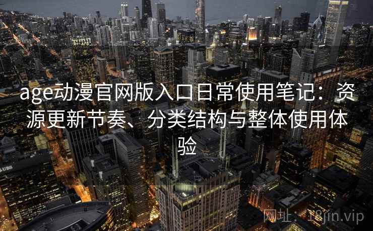 age动漫官网版入口日常使用笔记:资源更新节奏、分类结构与整体使用体验-第2张图片 age动漫官网版入口日常使用笔记:资源更新节奏、分类结构与整体使用体验-第2张图片