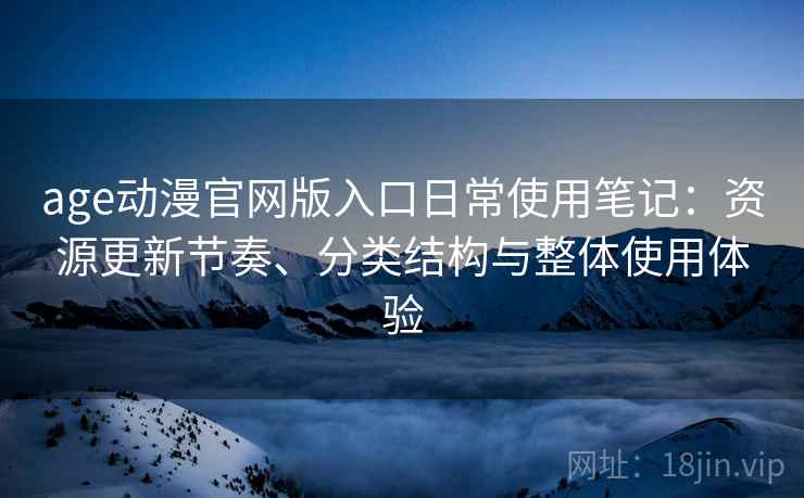 age动漫官网版入口日常使用笔记:资源更新节奏、分类结构与整体使用体验-第1张图片 age动漫官网版入口日常使用笔记:资源更新节奏、分类结构与整体使用体验-第1张图片