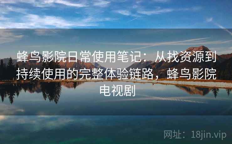 蜂鸟影院日常使用笔记:从找资源到持续使用的完整体验链路,蜂鸟影院电视剧-第2张图片 蜂鸟影院日常使用笔记:从找资源到持续使用的完整体验链路,蜂鸟影院电视剧-第2张图片
