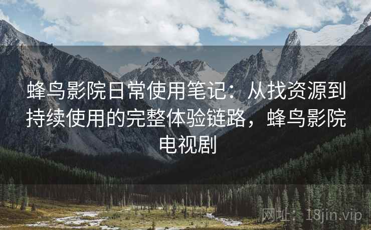 蜂鸟影院日常使用笔记:从找资源到持续使用的完整体验链路,蜂鸟影院电视剧-第1张图片 蜂鸟影院日常使用笔记:从找资源到持续使用的完整体验链路,蜂鸟影院电视剧-第1张图片