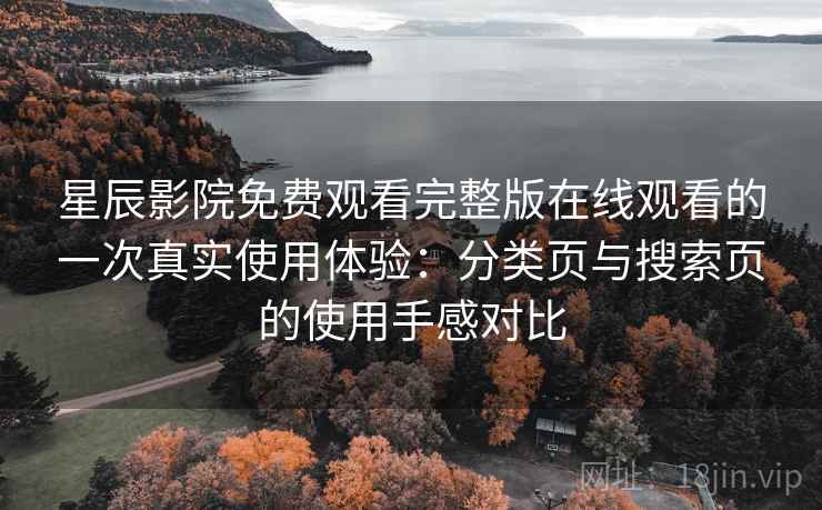 星辰影院免费观看完整版在线观看的一次真实使用体验:分类页与搜索页的使用手感对比-第1张图片 星辰影院免费观看完整版在线观看的一次真实使用体验:分类页与搜索页的使用手感对比-第1张图片