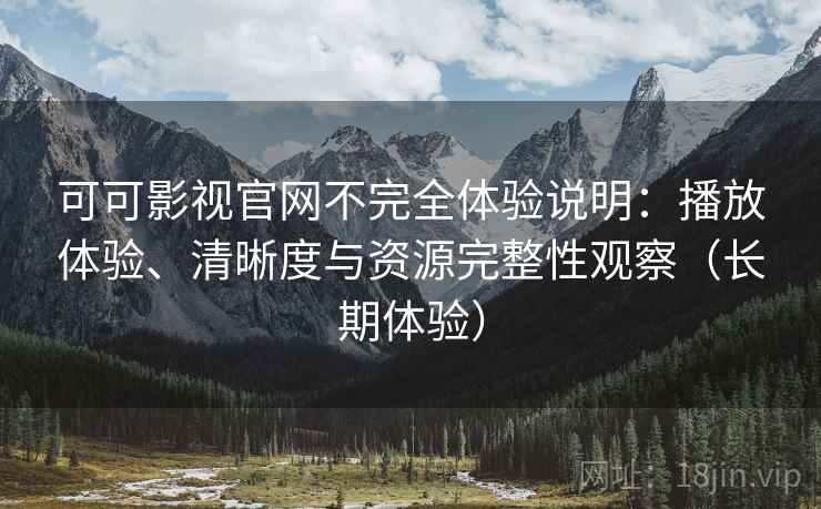 可可影视官网不完全体验说明:播放体验、清晰度与资源完整性观察(长期体验)-第2张图片 可可影视官网不完全体验说明:播放体验、清晰度与资源完整性观察(长期体验)-第2张图片