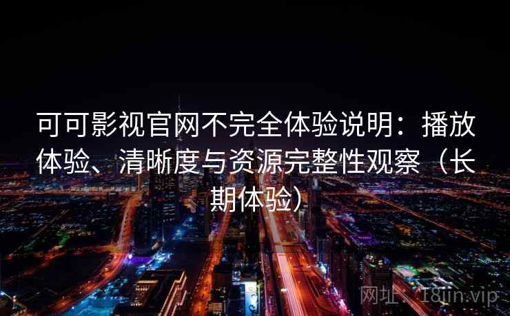 可可影视官网不完全体验说明:播放体验、清晰度与资源完整性观察(长期体验)-第1张图片 可可影视官网不完全体验说明:播放体验、清晰度与资源完整性观察(长期体验)-第1张图片