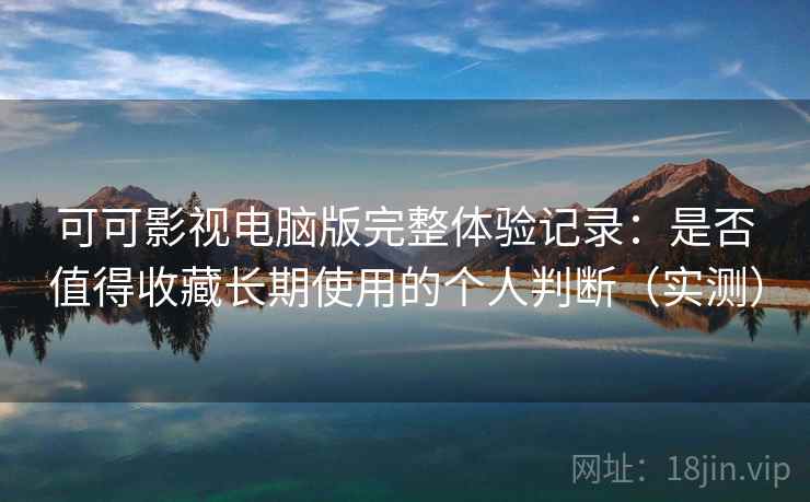可可影视电脑版完整体验记录:是否值得收藏长期使用的个人判断(实测)-第1张图片 可可影视电脑版完整体验记录:是否值得收藏长期使用的个人判断(实测)-第1张图片
