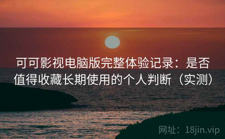 可可影视电脑版完整体验记录:是否值得收藏长期使用的个人判断(实测)-第2张图片 可可影视电脑版完整体验记录:是否值得收藏长期使用的个人判断(实测)-第2张图片
