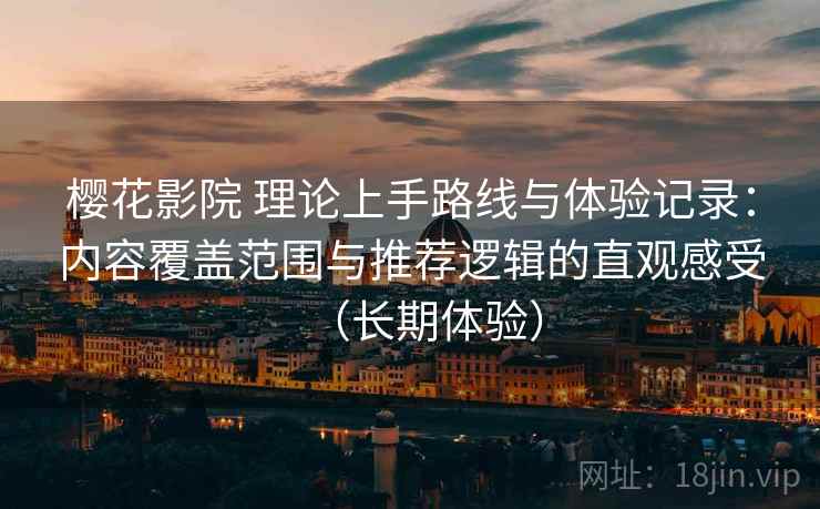 樱花影院 理论上手路线与体验记录:内容覆盖范围与推荐逻辑的直观感受(长期体验)-第2张图片 樱花影院 理论上手路线与体验记录:内容覆盖范围与推荐逻辑的直观感受(长期体验)-第2张图片