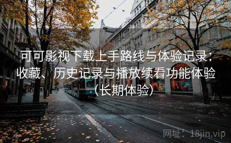 可可影视下载上手路线与体验记录:收藏、历史记录与播放续看功能体验(长期体验)-第1张图片 可可影视下载上手路线与体验记录:收藏、历史记录与播放续看功能体验(长期体验)-第1张图片