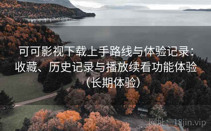可可影视下载上手路线与体验记录:收藏、历史记录与播放续看功能体验(长期体验)-第2张图片 可可影视下载上手路线与体验记录:收藏、历史记录与播放续看功能体验(长期体验)-第2张图片