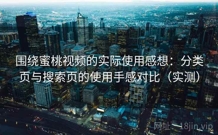 围绕蜜桃视频的实际使用感想:分类页与搜索页的使用手感对比(实测)-第2张图片 围绕蜜桃视频的实际使用感想:分类页与搜索页的使用手感对比(实测)-第2张图片
