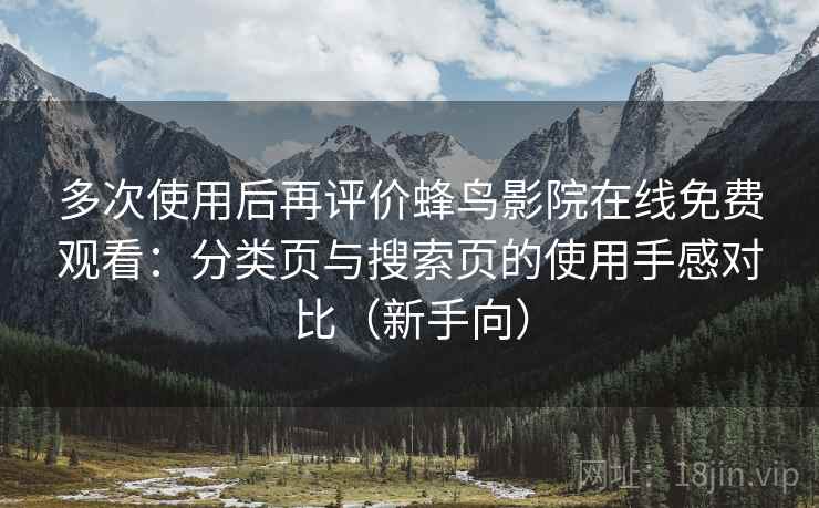 多次使用后再评价蜂鸟影院在线免费观看:分类页与搜索页的使用手感对比(新手向)-第2张图片 多次使用后再评价蜂鸟影院在线免费观看:分类页与搜索页的使用手感对比(新手向)-第2张图片