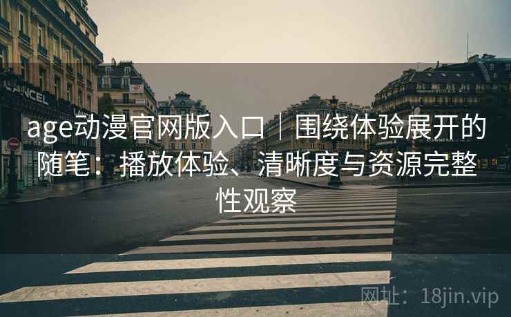 age动漫官网版入口|围绕体验展开的随笔:播放体验、清晰度与资源完整性观察-第1张图片 age动漫官网版入口|围绕体验展开的随笔:播放体验、清晰度与资源完整性观察-第1张图片