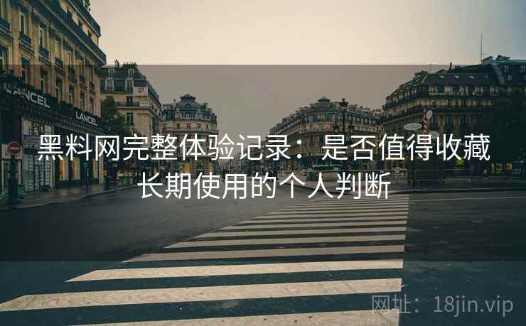 黑料网完整体验记录:是否值得收藏长期使用的个人判断-第1张图片 黑料网完整体验记录:是否值得收藏长期使用的个人判断-第1张图片