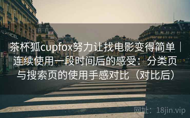 茶杯狐cupfox努力让找电影变得简单|连续使用一段时间后的感受:分类页与搜索页的使用手感对比(对比后)-第2张图片 茶杯狐cupfox努力让找电影变得简单|连续使用一段时间后的感受:分类页与搜索页的使用手感对比(对比后)-第2张图片