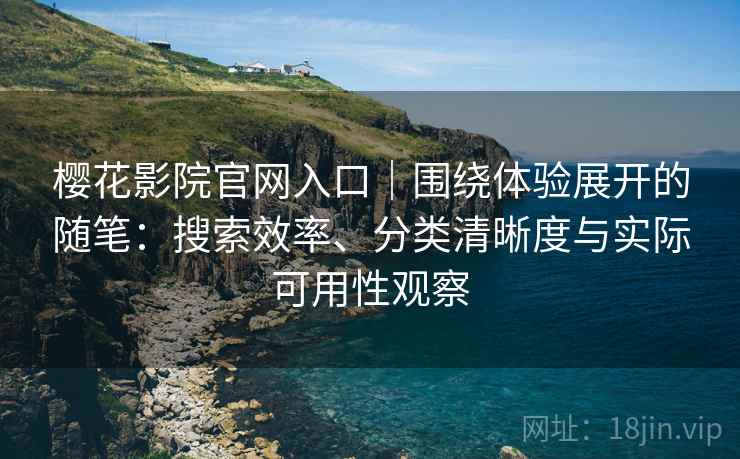 樱花影院官网入口|围绕体验展开的随笔:搜索效率、分类清晰度与实际可用性观察-第2张图片 樱花影院官网入口|围绕体验展开的随笔:搜索效率、分类清晰度与实际可用性观察-第2张图片