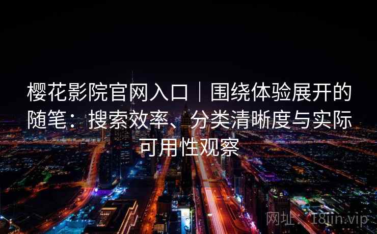 樱花影院官网入口|围绕体验展开的随笔:搜索效率、分类清晰度与实际可用性观察-第1张图片 樱花影院官网入口|围绕体验展开的随笔:搜索效率、分类清晰度与实际可用性观察-第1张图片
