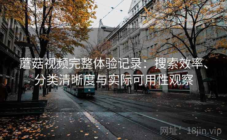 蘑菇视频完整体验记录:搜索效率、分类清晰度与实际可用性观察-第1张图片 蘑菇视频完整体验记录:搜索效率、分类清晰度与实际可用性观察-第1张图片