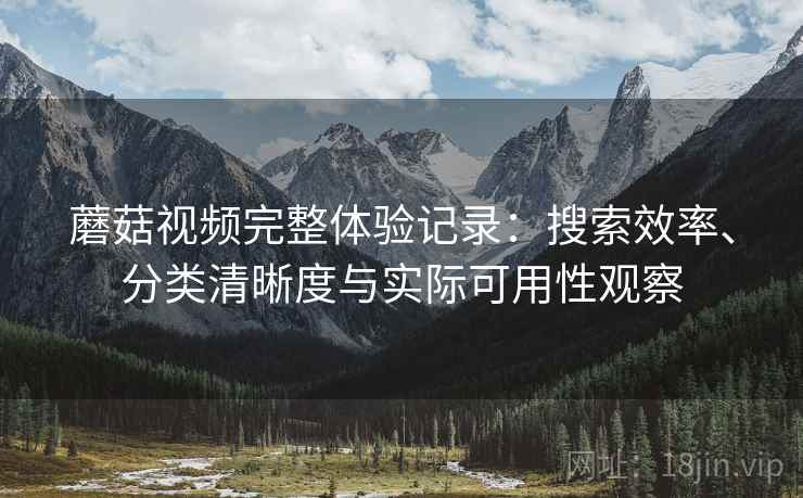 蘑菇视频完整体验记录:搜索效率、分类清晰度与实际可用性观察-第2张图片 蘑菇视频完整体验记录:搜索效率、分类清晰度与实际可用性观察-第2张图片