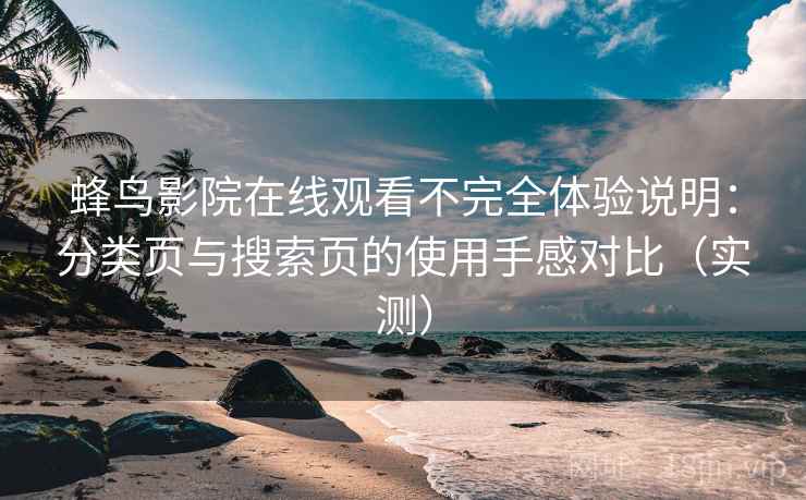 蜂鸟影院在线观看不完全体验说明:分类页与搜索页的使用手感对比(实测)-第2张图片 蜂鸟影院在线观看不完全体验说明:分类页与搜索页的使用手感对比(实测)-第2张图片