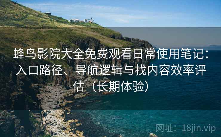 蜂鸟影院大全免费观看日常使用笔记:入口路径、导航逻辑与找内容效率评估(长期体验)-第2张图片 蜂鸟影院大全免费观看日常使用笔记:入口路径、导航逻辑与找内容效率评估(长期体验)-第2张图片