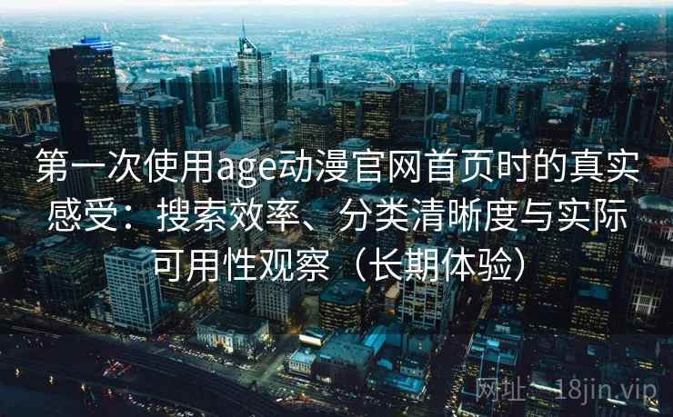 第一次使用age动漫官网首页时的真实感受:搜索效率、分类清晰度与实际可用性观察(长期体验)-第2张图片 第一次使用age动漫官网首页时的真实感受:搜索效率、分类清晰度与实际可用性观察(长期体验)-第2张图片