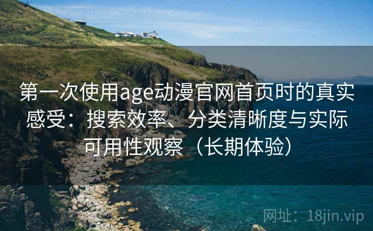 第一次使用age动漫官网首页时的真实感受:搜索效率、分类清晰度与实际可用性观察(长期体验)-第1张图片 第一次使用age动漫官网首页时的真实感受:搜索效率、分类清晰度与实际可用性观察(长期体验)-第1张图片
