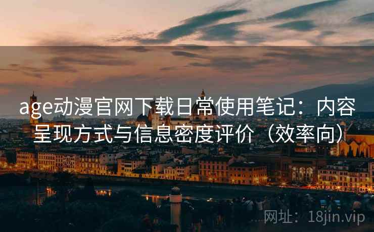 age动漫官网下载日常使用笔记:内容呈现方式与信息密度评价(效率向)-第2张图片 age动漫官网下载日常使用笔记:内容呈现方式与信息密度评价(效率向)-第2张图片