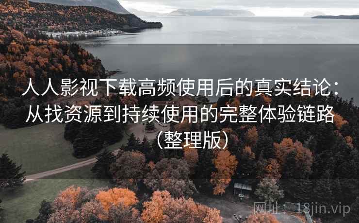人人影视下载高频使用后的真实结论:从找资源到持续使用的完整体验链路(整理版)-第1张图片 人人影视下载高频使用后的真实结论:从找资源到持续使用的完整体验链路(整理版)-第1张图片