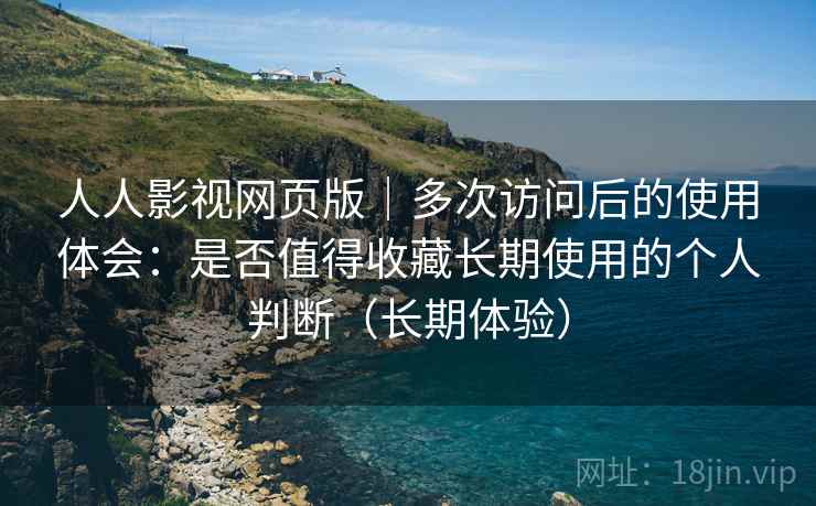 人人影视网页版|多次访问后的使用体会:是否值得收藏长期使用的个人判断(长期体验)-第2张图片 人人影视网页版|多次访问后的使用体会:是否值得收藏长期使用的个人判断(长期体验)-第2张图片