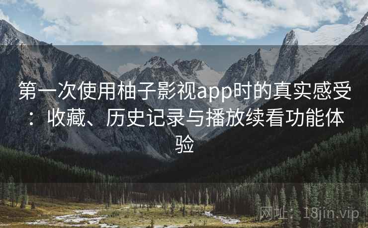 第一次使用柚子影视app时的真实感受:收藏、历史记录与播放续看功能体验-第1张图片 第一次使用柚子影视app时的真实感受:收藏、历史记录与播放续看功能体验-第1张图片