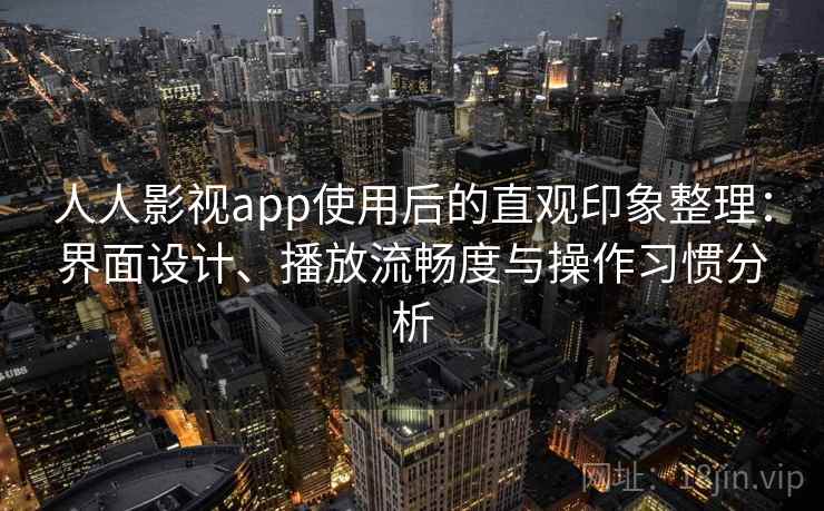 人人影视app使用后的直观印象整理:界面设计、播放流畅度与操作习惯分析-第2张图片 人人影视app使用后的直观印象整理:界面设计、播放流畅度与操作习惯分析-第2张图片