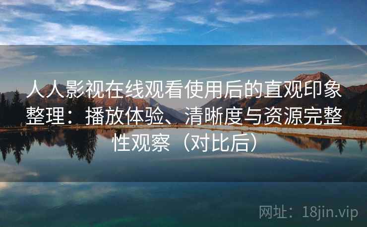 人人影视在线观看使用后的直观印象整理:播放体验、清晰度与资源完整性观察(对比后)-第1张图片 人人影视在线观看使用后的直观印象整理:播放体验、清晰度与资源完整性观察(对比后)-第1张图片