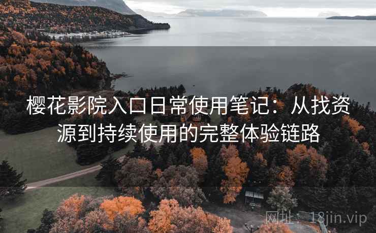 樱花影院入口日常使用笔记:从找资源到持续使用的完整体验链路-第1张图片 樱花影院入口日常使用笔记:从找资源到持续使用的完整体验链路-第1张图片