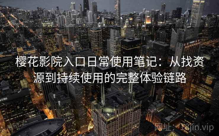 樱花影院入口日常使用笔记:从找资源到持续使用的完整体验链路-第2张图片 樱花影院入口日常使用笔记:从找资源到持续使用的完整体验链路-第2张图片