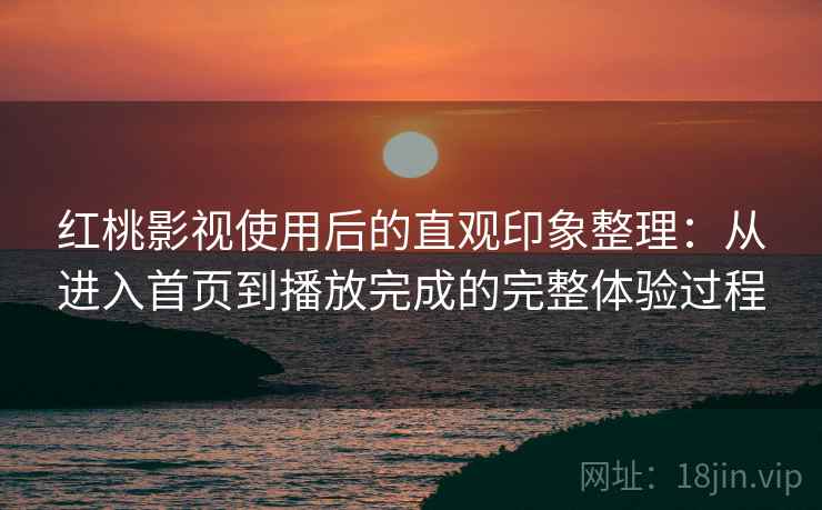 红桃影视使用后的直观印象整理:从进入首页到播放完成的完整体验过程-第2张图片 红桃影视使用后的直观印象整理:从进入首页到播放完成的完整体验过程-第2张图片