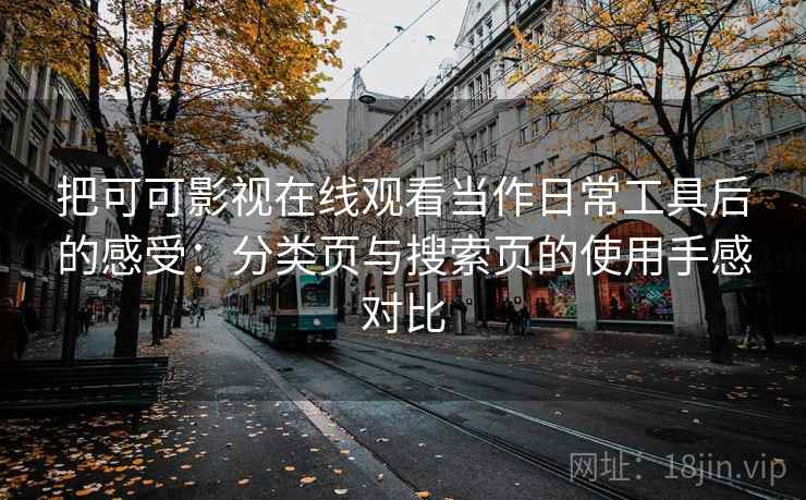 把可可影视在线观看当作日常工具后的感受:分类页与搜索页的使用手感对比-第1张图片 把可可影视在线观看当作日常工具后的感受:分类页与搜索页的使用手感对比-第1张图片