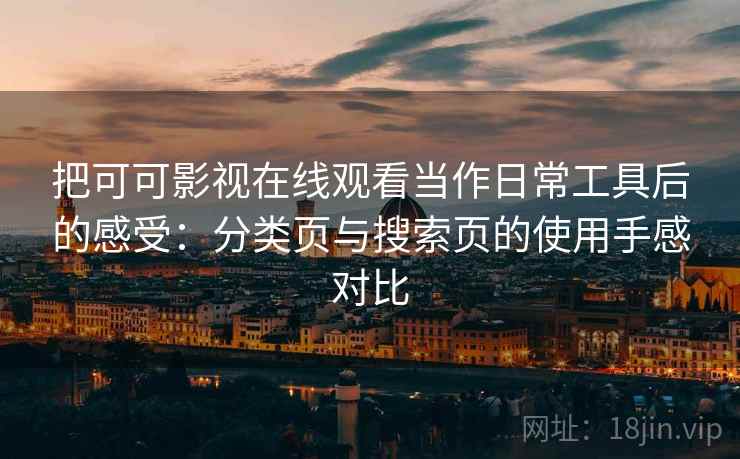 把可可影视在线观看当作日常工具后的感受:分类页与搜索页的使用手感对比-第2张图片 把可可影视在线观看当作日常工具后的感受:分类页与搜索页的使用手感对比-第2张图片