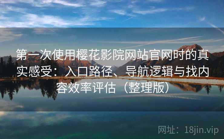 第一次使用樱花影院网站官网时的真实感受:入口路径、导航逻辑与找内容效率评估(整理版)-第1张图片 第一次使用樱花影院网站官网时的真实感受:入口路径、导航逻辑与找内容效率评估(整理版)-第1张图片