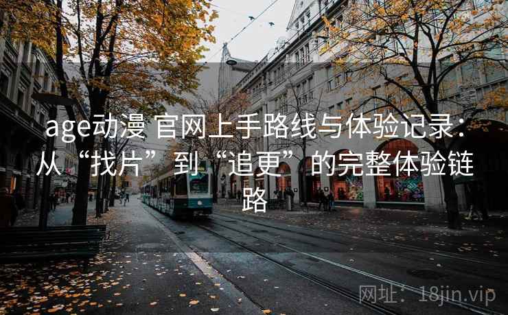 age动漫 官网上手路线与体验记录:从“找片”到“追更”的完整体验链路-第2张图片 age动漫 官网上手路线与体验记录:从“找片”到“追更”的完整体验链路-第2张图片