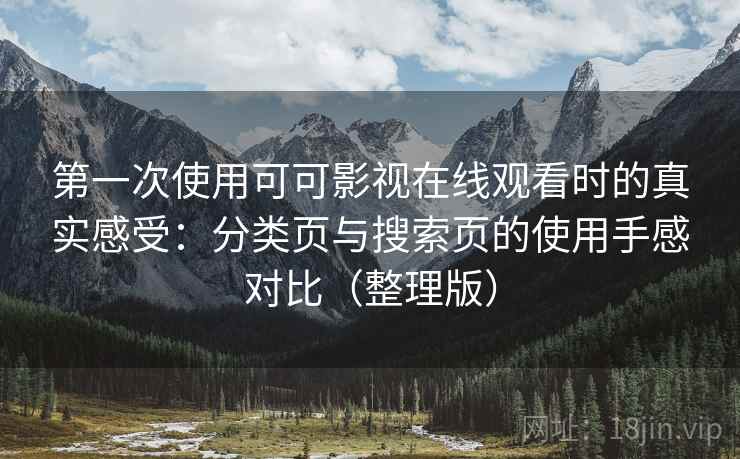第一次使用可可影视在线观看时的真实感受:分类页与搜索页的使用手感对比(整理版)-第2张图片 第一次使用可可影视在线观看时的真实感受:分类页与搜索页的使用手感对比(整理版)-第2张图片