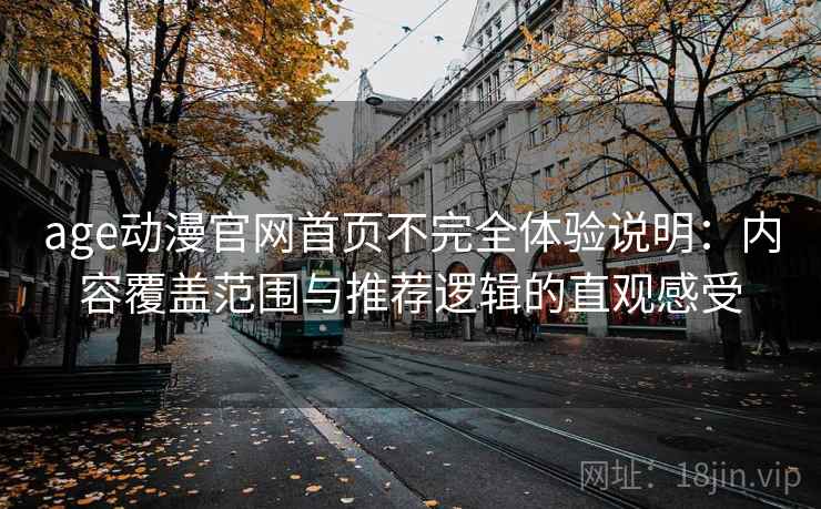 age动漫官网首页不完全体验说明:内容覆盖范围与推荐逻辑的直观感受-第1张图片 age动漫官网首页不完全体验说明:内容覆盖范围与推荐逻辑的直观感受-第1张图片